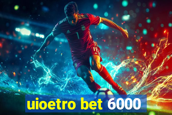 uioetro bet 6000